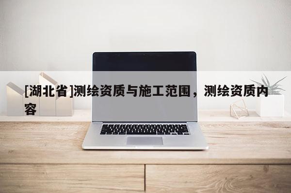 [湖北省]測繪資質與施工范圍，測繪資質內容