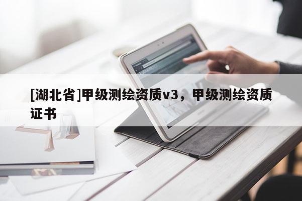 [湖北省]甲級(jí)測(cè)繪資質(zhì)v3，甲級(jí)測(cè)繪資質(zhì)證書