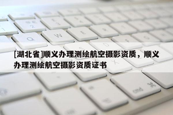[湖北省]順義辦理測繪航空攝影資質，順義辦理測繪航空攝影資質證書