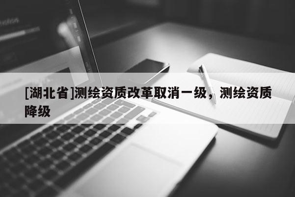 [湖北省]測繪資質改革取消一級，測繪資質降級
