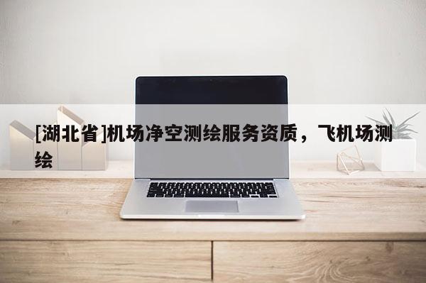 [湖北省]機場凈空測繪服務(wù)資質(zhì)，飛機場測繪