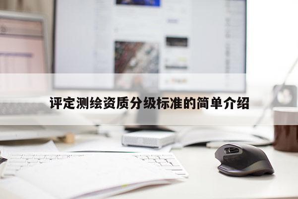 評定測繪資質分級標準的簡單介紹