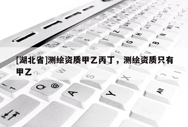 [湖北省]測繪資質甲乙丙丁，測繪資質只有甲乙