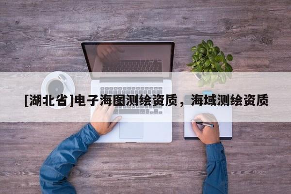 [湖北省]電子海圖測繪資質，海域測繪資質