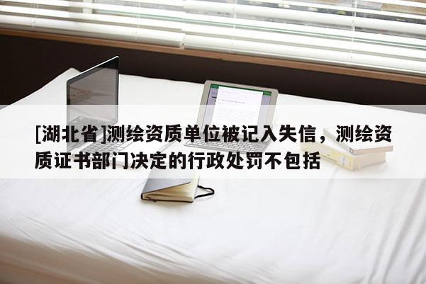 [湖北省]測(cè)繪資質(zhì)單位被記入失信，測(cè)繪資質(zhì)證書部門決定的行政處罰不包括