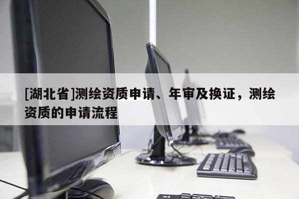 [湖北省]測繪資質申請、年審及換證，測繪資質的申請流程