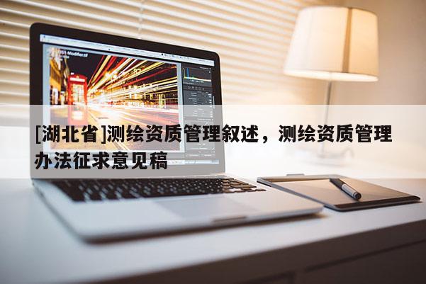 [湖北省]測繪資質管理敘述，測繪資質管理辦法征求意見稿