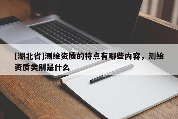 [湖北省]測繪資質的特點有哪些內容，測繪資質類別是什么