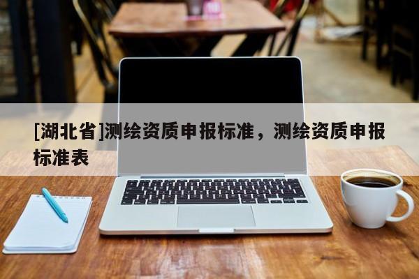 [湖北省]測繪資質申報標準，測繪資質申報標準表