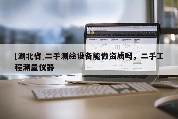 [湖北省]二手測繪設備能做資質(zhì)嗎，二手工程測量儀器
