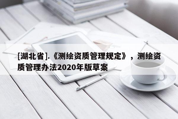 [湖北省].《測繪資質管理規定》，測繪資質管理辦法2020年版草案