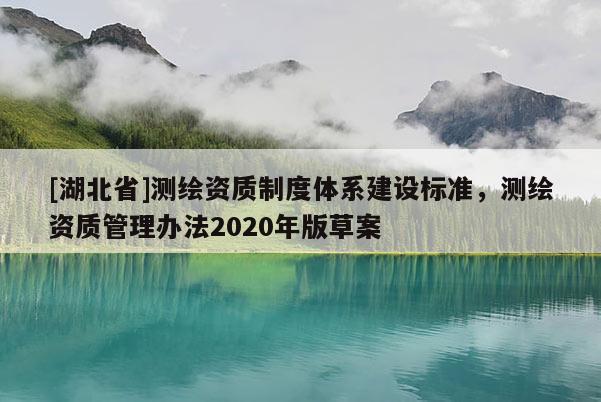 [湖北省]測(cè)繪資質(zhì)制度體系建設(shè)標(biāo)準(zhǔn)，測(cè)繪資質(zhì)管理辦法2020年版草案