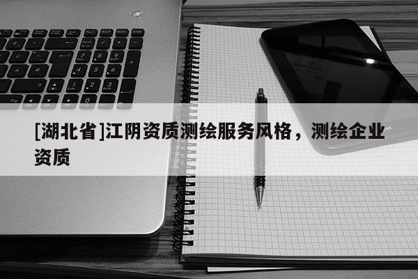 [湖北省]江陰資質(zhì)測(cè)繪服務(wù)風(fēng)格，測(cè)繪企業(yè)資質(zhì)
