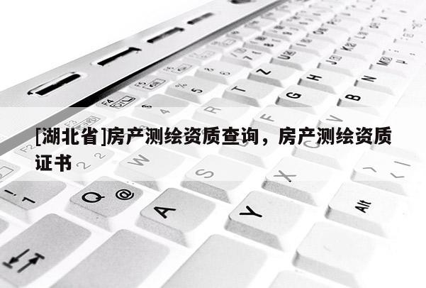 [湖北省]房產測繪資質查詢，房產測繪資質證書
