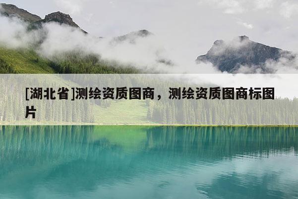 [湖北省]測繪資質圖商，測繪資質圖商標圖片