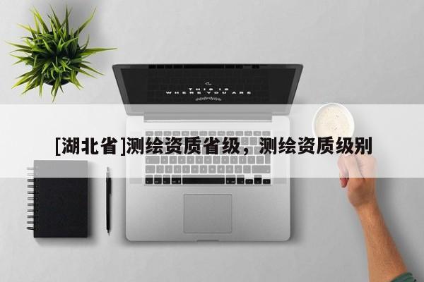 [湖北省]測繪資質(zhì)省級，測繪資質(zhì)級別