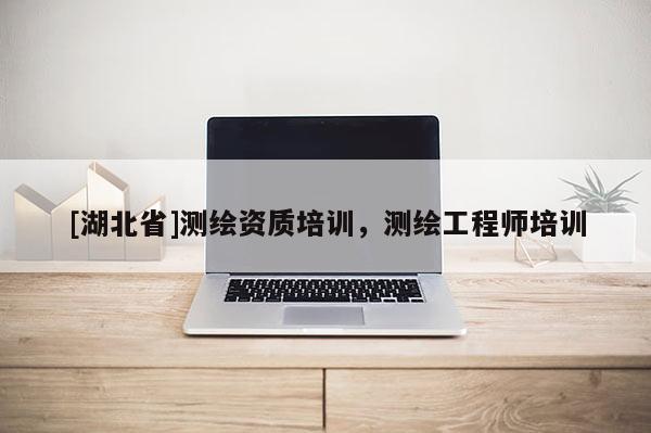 [湖北省]測繪資質培訓，測繪工程師培訓