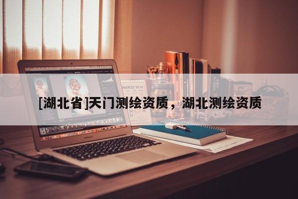 [湖北省]天門測繪資質，湖北測繪資質