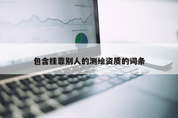 包含掛靠別人的測繪資質的詞條