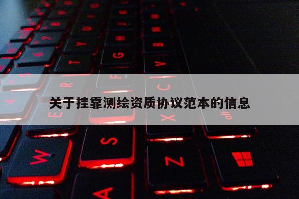 關于掛靠測繪資質協議范本的信息