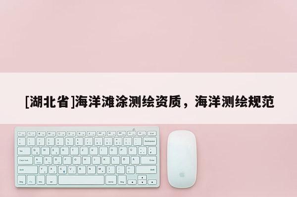 [湖北省]海洋灘涂測繪資質(zhì)，海洋測繪規(guī)范