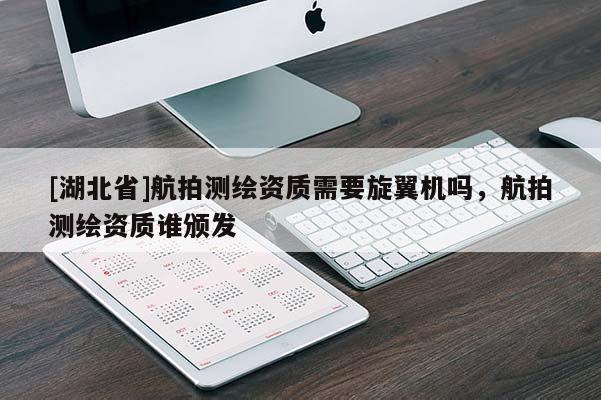 [湖北省]航拍測繪資質需要旋翼機嗎，航拍測繪資質誰頒發