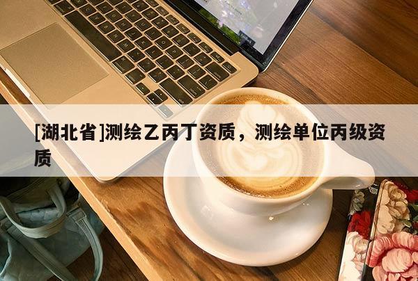 [湖北省]測繪乙丙丁資質，測繪單位丙級資質