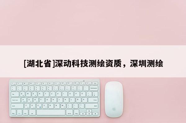 [湖北省]深動科技測繪資質，深圳測繪
