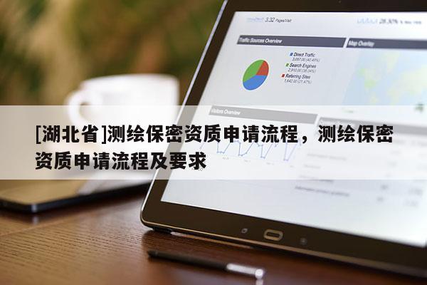 [湖北省]測(cè)繪保密資質(zhì)申請(qǐng)流程，測(cè)繪保密資質(zhì)申請(qǐng)流程及要求