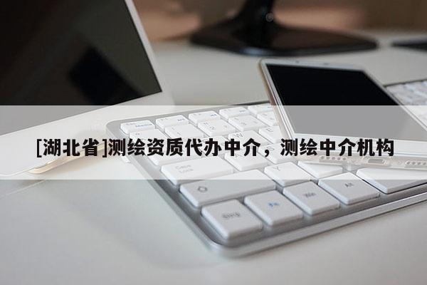 [湖北省]測繪資質(zhì)代辦中介，測繪中介機(jī)構(gòu)