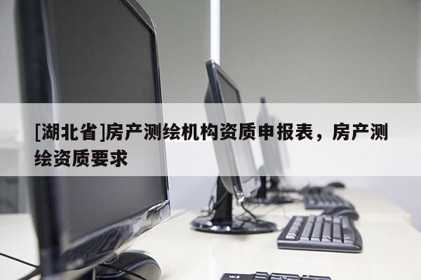 [湖北省]房產測繪機構資質申報表，房產測繪資質要求