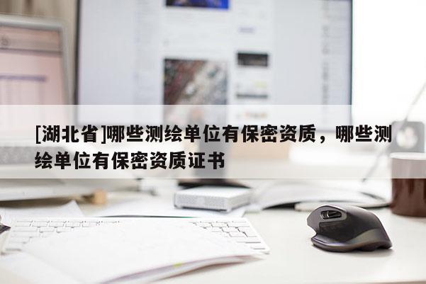[湖北省]哪些測繪單位有保密資質，哪些測繪單位有保密資質證書