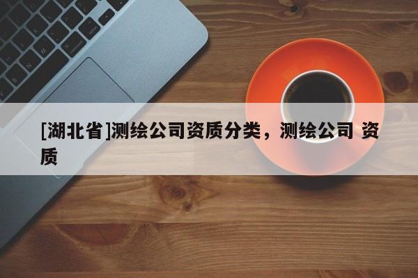 [湖北省]測繪公司資質分類，測繪公司 資質