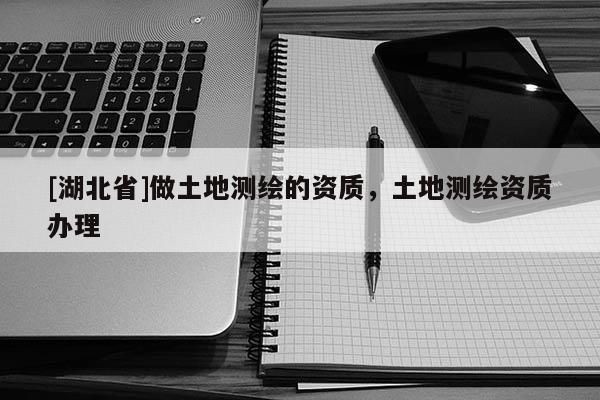 [湖北省]做土地測繪的資質，土地測繪資質辦理