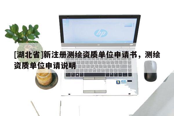 [湖北省]新注冊測繪資質單位申請書，測繪資質單位申請說明