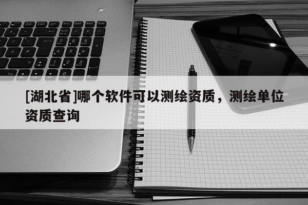 [湖北省]哪個軟件可以測繪資質，測繪單位資質查詢