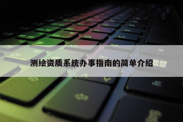 測繪資質系統辦事指南的簡單介紹