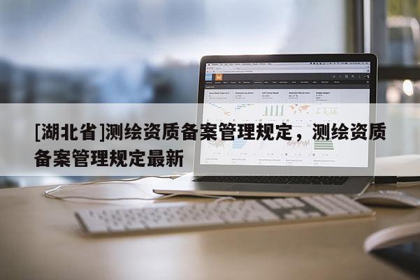 [湖北省]測繪資質備案管理規定，測繪資質備案管理規定最新