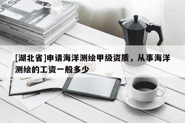 [湖北省]申請海洋測繪甲級資質，從事海洋測繪的工資一般多少