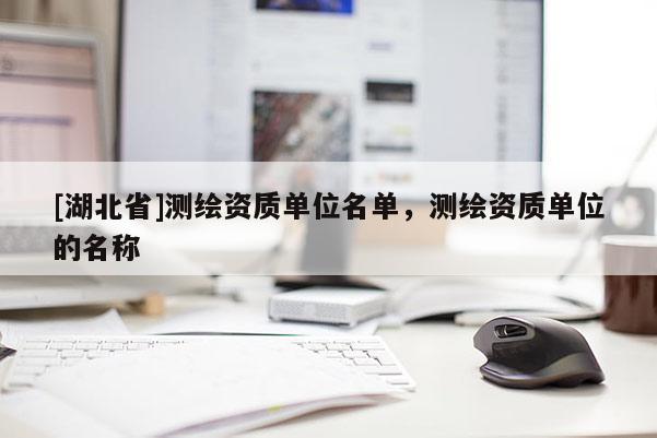 [湖北省]測繪資質單位名單，測繪資質單位的名稱