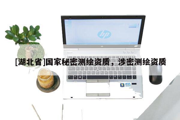 [湖北省]國家秘密測繪資質，涉密測繪資質