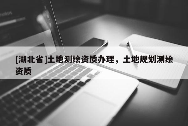 [湖北省]土地測繪資質辦理，土地規劃測繪資質