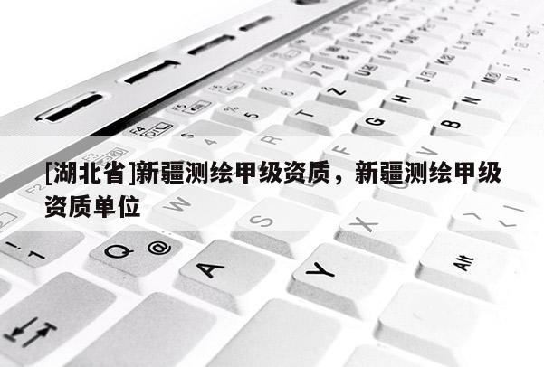 [湖北省]新疆測繪甲級資質，新疆測繪甲級資質單位