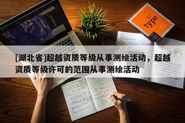 [湖北省]超越資質等級從事測繪活動，超越資質等級許可的范圍從事測繪活動