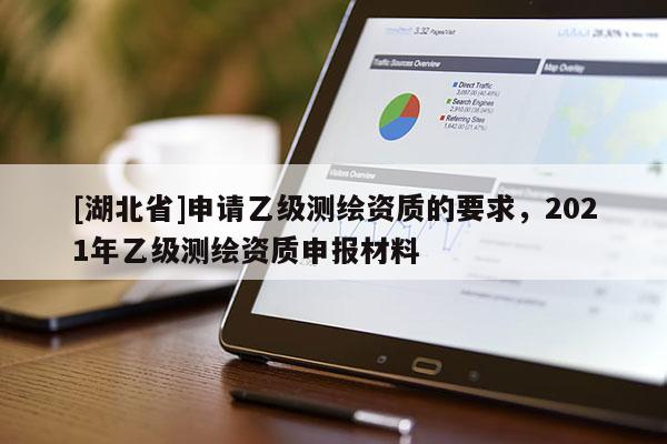 [湖北省]申請乙級測繪資質(zhì)的要求，2021年乙級測繪資質(zhì)申報(bào)材料