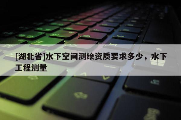 [湖北省]水下空間測繪資質要求多少，水下工程測量