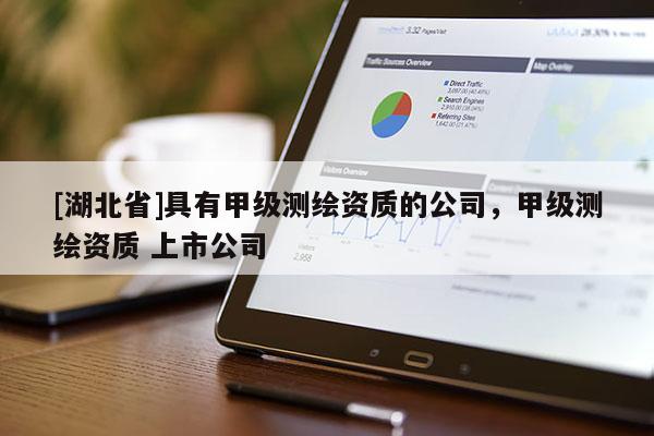 [湖北省]具有甲級測繪資質的公司，甲級測繪資質 上市公司