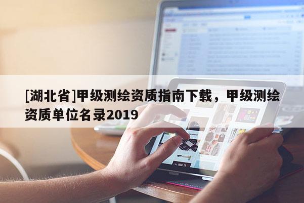 [湖北省]甲級測繪資質指南下載，甲級測繪資質單位名錄2019