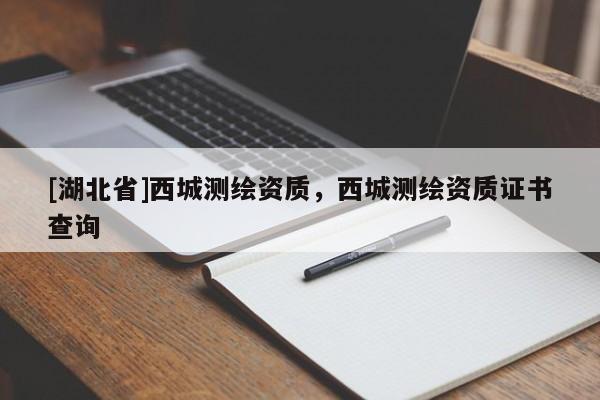 [湖北省]西城測繪資質，西城測繪資質證書查詢