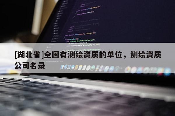 [湖北省]全國有測繪資質的單位，測繪資質公司名錄